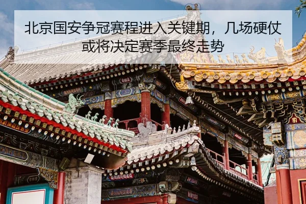 北京国安争冠赛程进入关键期，几场硬仗或将决定赛季最终走势